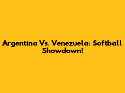Argentina Vs. Venezuela: Softball Showdown!