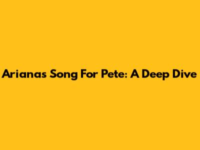 Ariana's Song For Pete: A Deep Dive