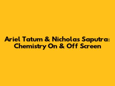 Ariel Tatum & Nicholas Saputra: Chemistry On & Off Screen