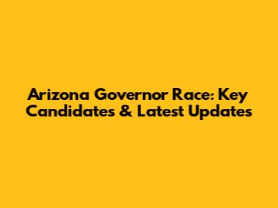 Arizona Governor Race: Key Candidates & Latest Updates