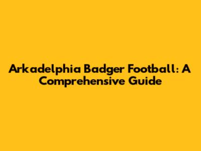 Arkadelphia Badger Football: A Comprehensive Guide