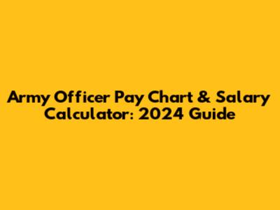 Army Officer Pay Chart & Salary Calculator: 2024 Guide