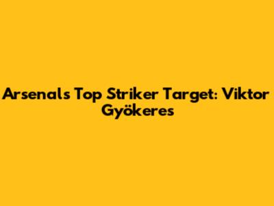 Arsenal's Top Striker Target: Viktor Gyökeres