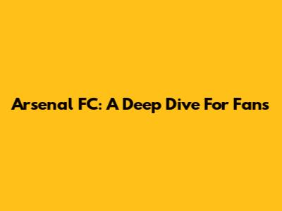 Arsenal FC: A Deep Dive For Fans