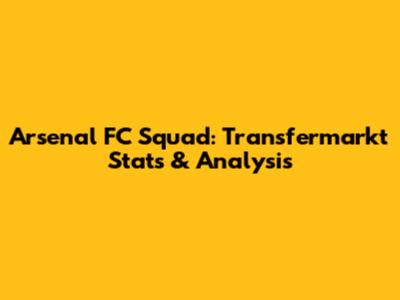 Arsenal FC Squad: Transfermarkt Stats & Analysis