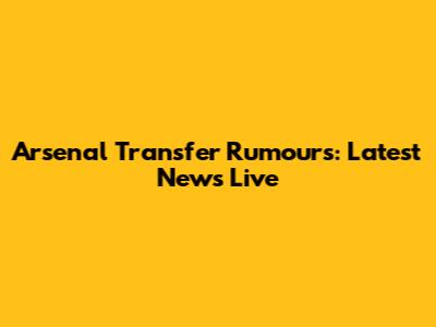 Arsenal Transfer Rumours: Latest News Live