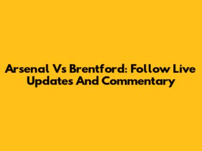 Arsenal Vs Brentford: Follow Live Updates And Commentary