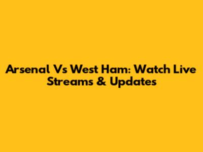 Arsenal Vs West Ham: Watch Live Streams & Updates