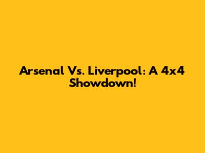 Arsenal Vs. Liverpool: A 4x4 Showdown!