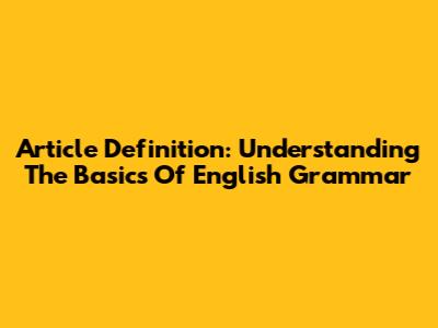 Article Definition: Understanding The Basics Of English Grammar