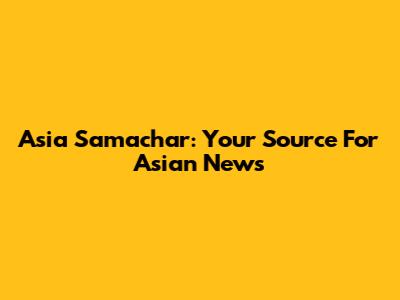 Asia Samachar: Your Source For Asian News