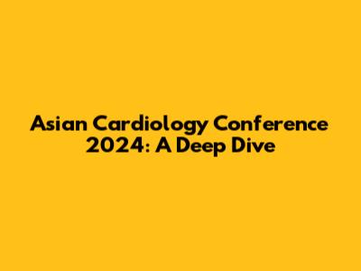 Asian Cardiology Conference 2024: A Deep Dive
