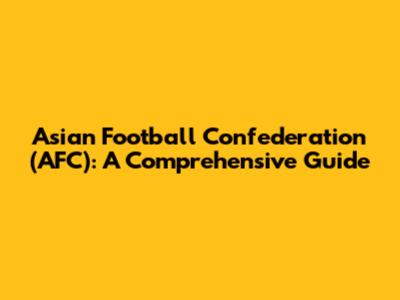 Asian Football Confederation (AFC): A Comprehensive Guide