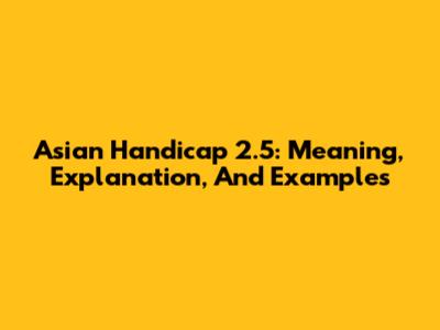 Asian Handicap 2.5: Meaning, Explanation, And Examples