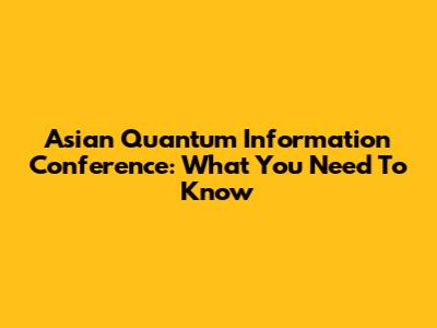 Asian Quantum Information Conference: What You Need To Know