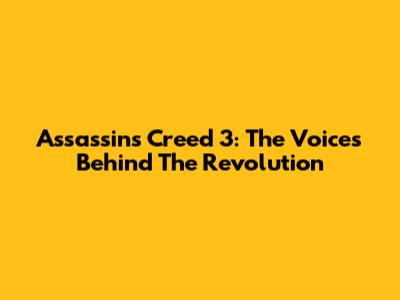 Assassin's Creed 3: The Voices Behind The Revolution