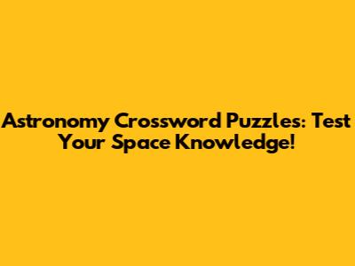 Astronomy Crossword Puzzles: Test Your Space Knowledge!