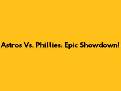 Astros Vs. Phillies: Epic Showdown!