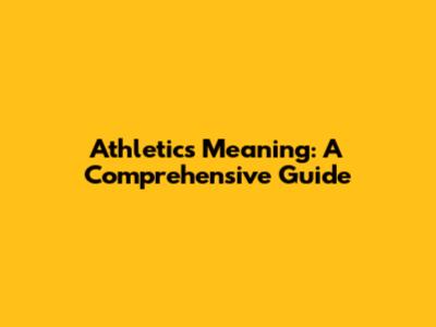 Athletics Meaning: A Comprehensive Guide