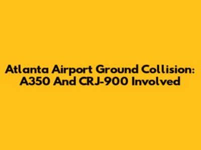 Atlanta Airport Ground Collision: A350 And CRJ-900 Involved
