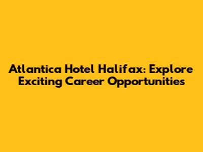 Atlantica Hotel Halifax: Explore Exciting Career Opportunities