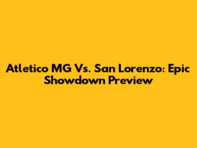 Atletico MG Vs. San Lorenzo: Epic Showdown Preview