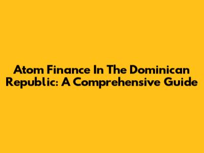 Atom Finance In The Dominican Republic: A Comprehensive Guide