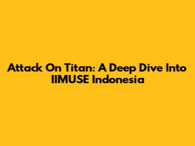 Attack On Titan: A Deep Dive Into IIMUSE Indonesia