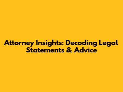 Attorney Insights: Decoding Legal Statements & Advice