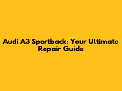 Audi A3 Sportback: Your Ultimate Repair Guide