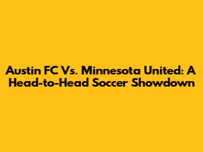 Austin FC Vs. Minnesota United: A Head-to-Head Soccer Showdown