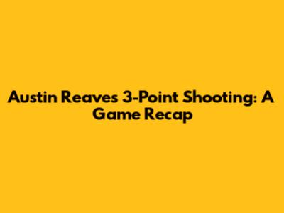 Austin Reaves' 3-Point Shooting: A Game Recap