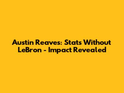 Austin Reaves: Stats Without LeBron - Impact Revealed