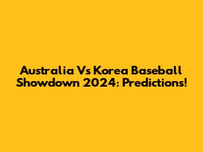 Australia Vs Korea Baseball Showdown 2024: Predictions!