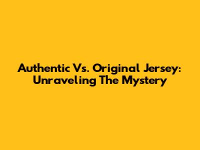Authentic Vs. Original Jersey: Unraveling The Mystery