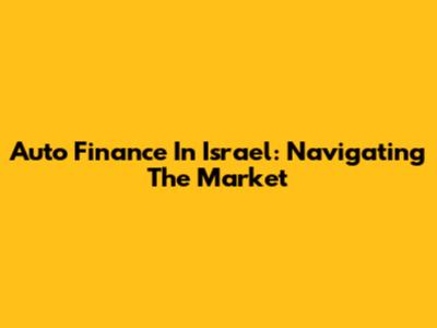 Auto Finance In Israel: Navigating The Market