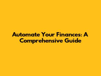 Automate Your Finances: A Comprehensive Guide