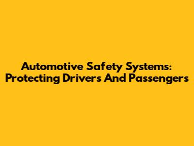 Automotive Safety Systems: Protecting Drivers And Passengers