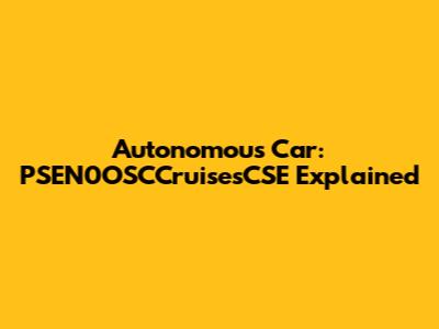 Autonomous Car: PSEN0OSCCruisesCSE Explained
