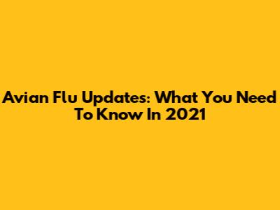 Avian Flu Updates: What You Need To Know In 2021