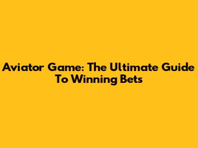 Aviator Game: The Ultimate Guide To Winning Bets
