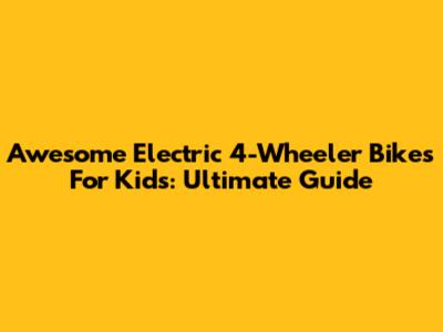 Awesome Electric 4-Wheeler Bikes For Kids: Ultimate Guide