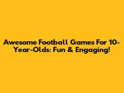 Awesome Football Games For 10-Year-Olds: Fun & Engaging!