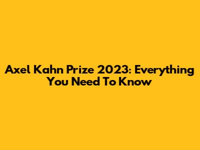 Axel Kahn Prize 2023: Everything You Need To Know