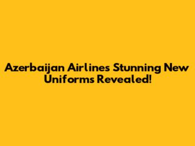 Azerbaijan Airlines' Stunning New Uniforms Revealed!