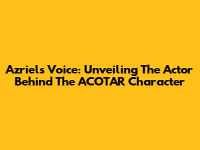 Azriel's Voice: Unveiling The Actor Behind The ACOTAR Character