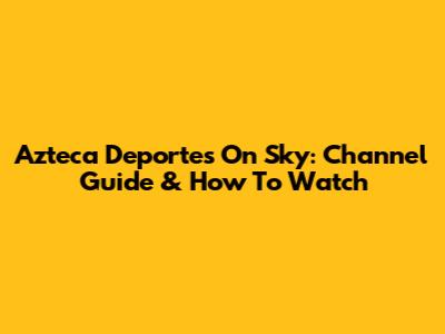 Azteca Deportes On Sky: Channel Guide & How To Watch
