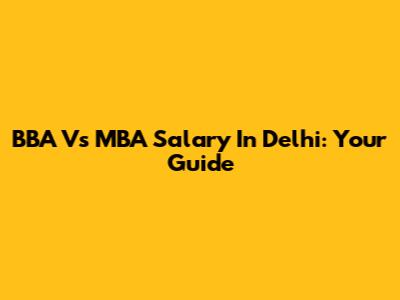 BBA Vs MBA Salary In Delhi: Your Guide