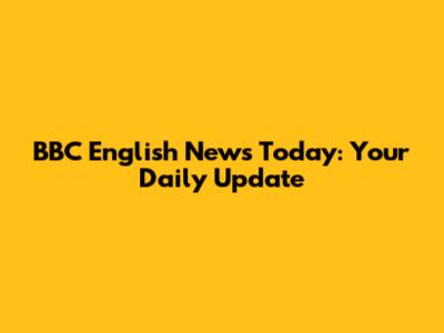 BBC English News Today: Your Daily Update
