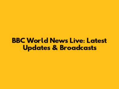 BBC World News Live: Latest Updates & Broadcasts